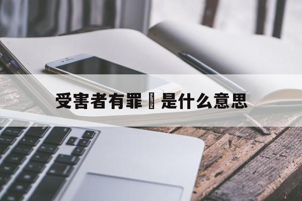 受害者有罪論是什么意思(受害者有罪论是什么逻辑谬误)